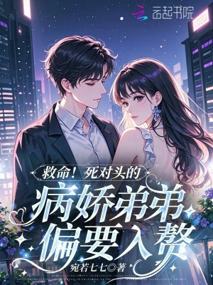 救命！死对头的病娇弟弟偏要入赘封面