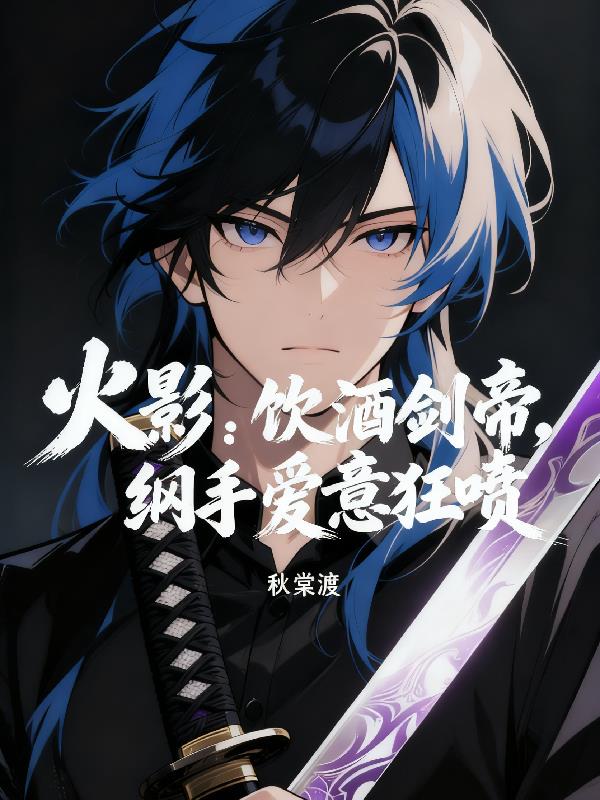 火影:饮酒剑帝,纲手爱意狂喷封面