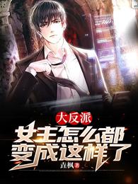大反派,女主怎么都变成这样了?封面