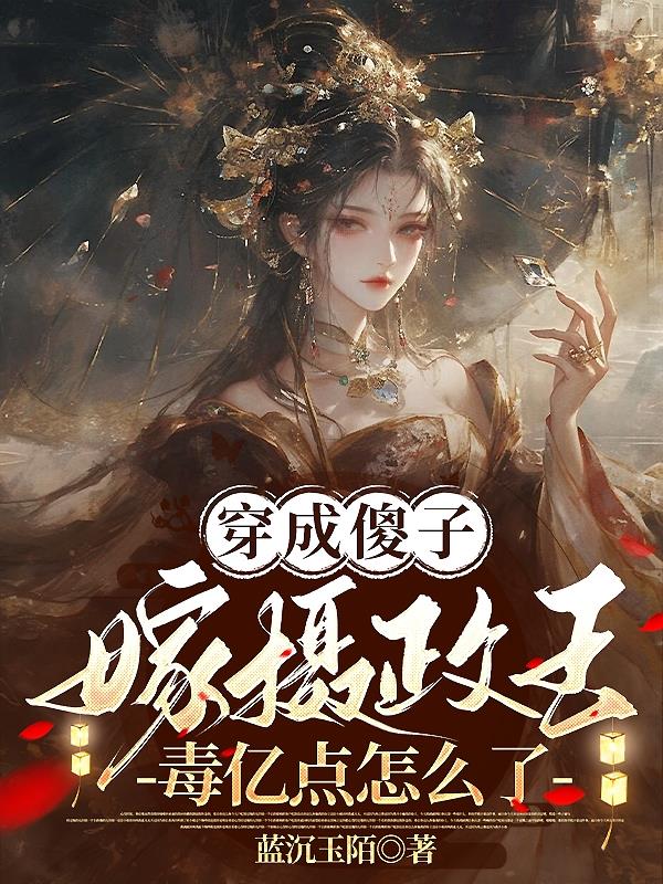 穿成傻子嫁摄政王，毒亿点怎么了封面