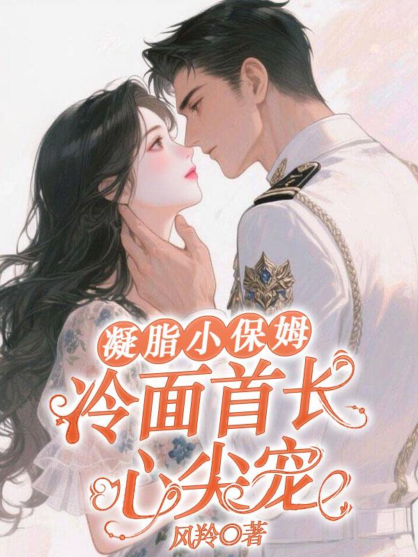 凝脂小保姆，冷面首长心尖宠封面