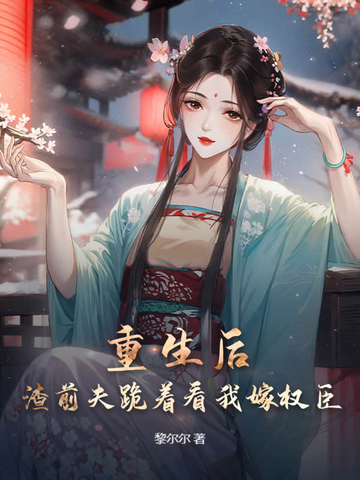 和前夫双重生后，我改嫁权臣你哭什么封面