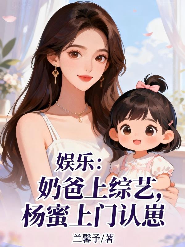 娱乐：奶爸上综艺，杨蜜上门认崽封面