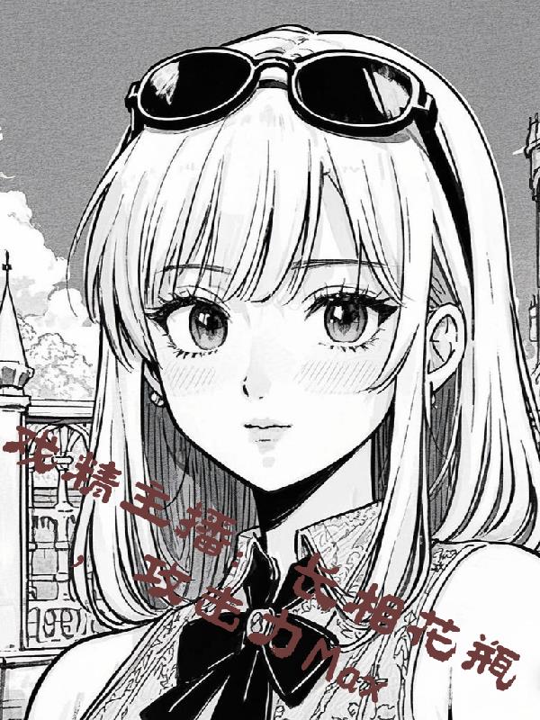 戏精主播：长相花瓶攻击力Max封面