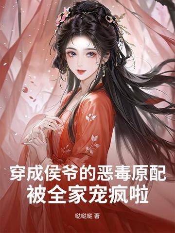 穿成侯爷的恶毒原配，被全家宠疯啦封面
