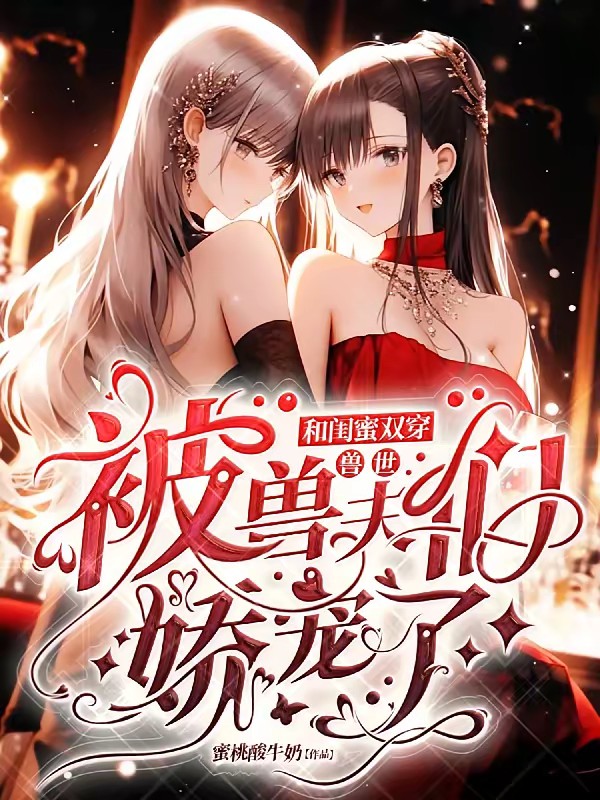 和闺蜜双穿兽世，被兽夫们娇宠了封面