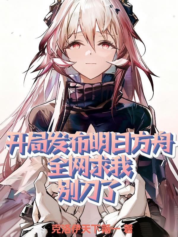 开局发布明日方舟，全网求我刀了封面