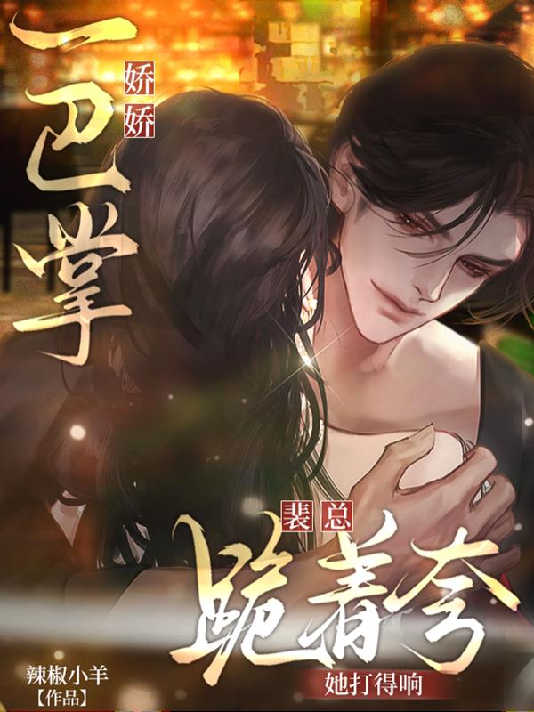 娇娇一巴掌，裴总跪着夸她打得响封面