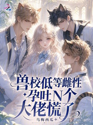 兽校低等雌性?孕吐N个大佬慌了封面