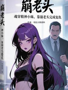 魂穿精神小妹，靠崩老头完成复仇封面