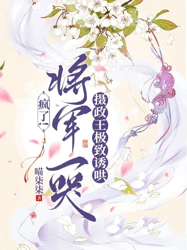 疯了！将军一哭摄政王极致诱哄封面