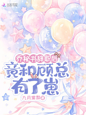 乔秘书辞职后，竟和顾总有了崽封面