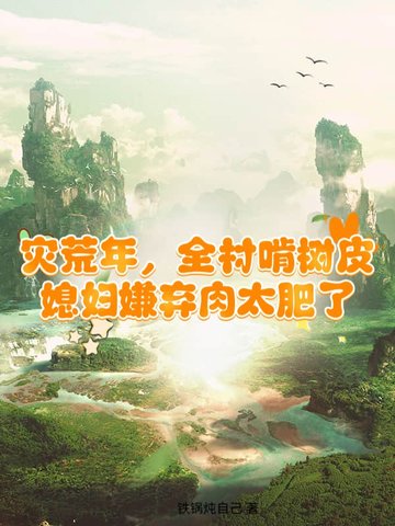 灾荒年，全村啃树皮，媳妇嫌弃肉太肥了封面