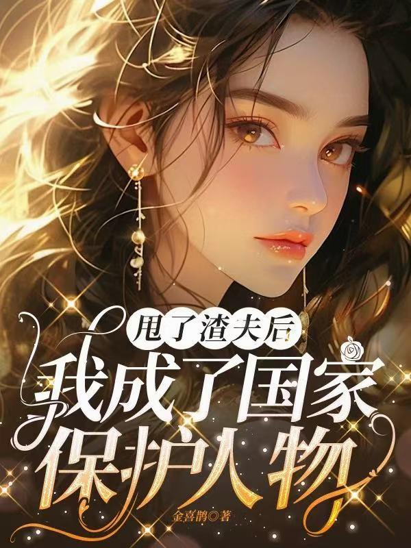 甩了渣夫后,我成了国家保护人物封面