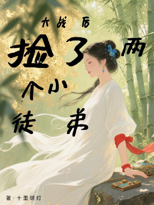 大战后,捡了两个小徒弟封面