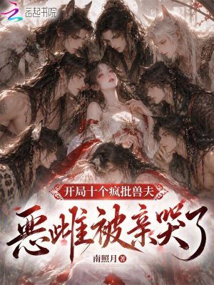 开局十个疯批兽夫，恶雌被亲哭了封面