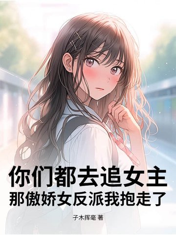 你们都去追女主，那傲娇女反派我抱走了封面