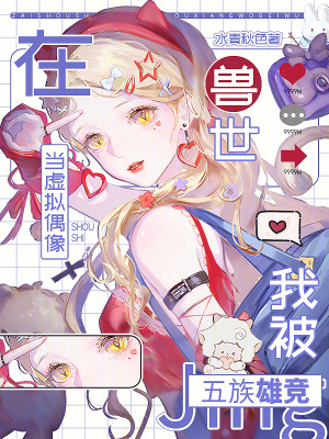 在兽世当虚拟偶像，我被五族雄竞封面
