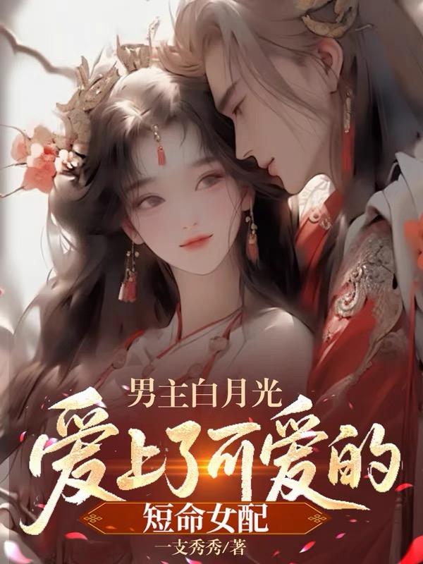 男主白月光爱上了可爱的短命女配封面