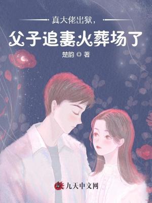 真大佬出狱，父子追妻火葬场了封面