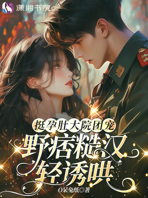 挺孕肚大院团宠，野痞糙汉轻诱哄封面