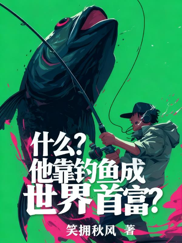什么?他靠钓鱼成世界首富?封面
