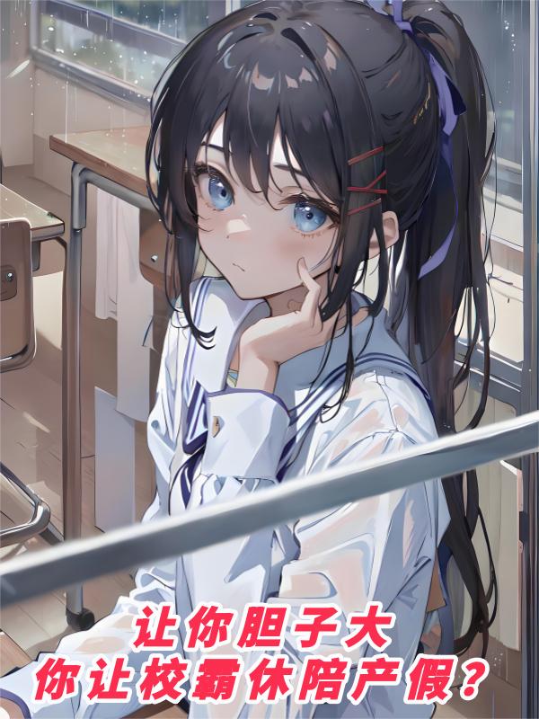 让你胆子大，你让校霸休陪产假？封面