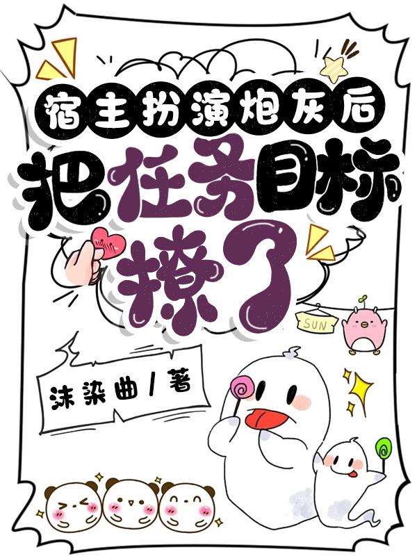 宿主扮演炮灰后，把任务目标撩了封面