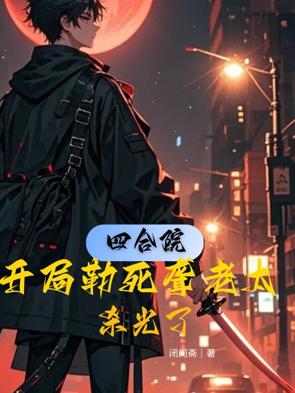 四合院:开局勒死聋老太,杀光了封面