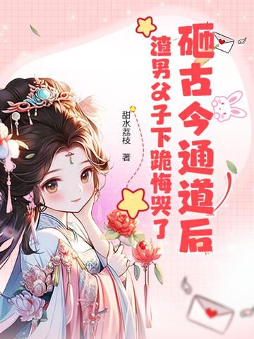 砸古今通道后，渣男父子下跪悔哭了封面