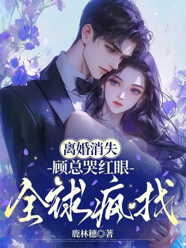 离婚消失，顾总哭红眼全球疯找封面