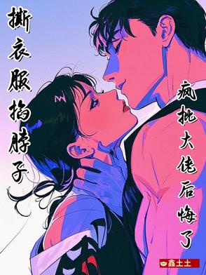撕衣服，掐脖子，疯批大佬后悔了封面