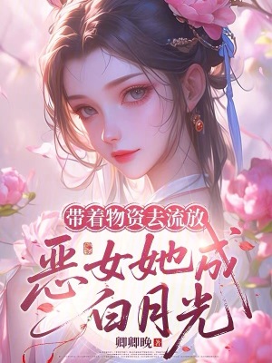 带着物资去流放，恶女她成白月光封面