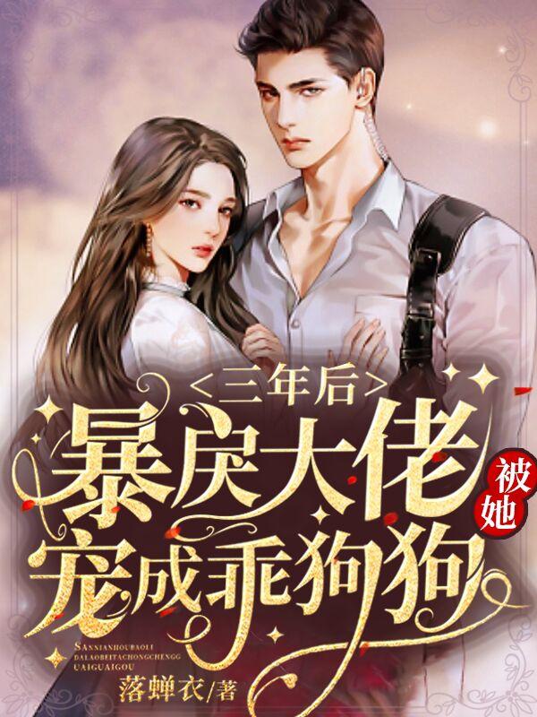 三年后，暴戾大佬被她宠成乖狗狗封面
