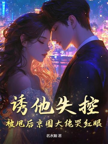 诱他失控，被甩后京圈大佬哭红眼封面