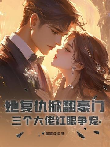 她复仇掀翻豪门，三个大佬红眼争宠封面