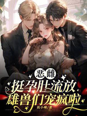 恶雌挺孕肚流放，雄兽们宠疯啦封面