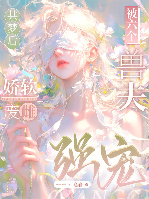 共梦后,娇软废雌被六个兽夫强宠封面