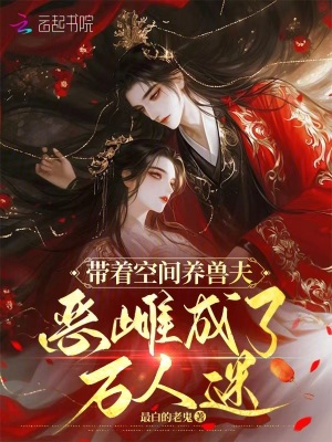 带着空间养兽夫，恶雌成了万人迷封面