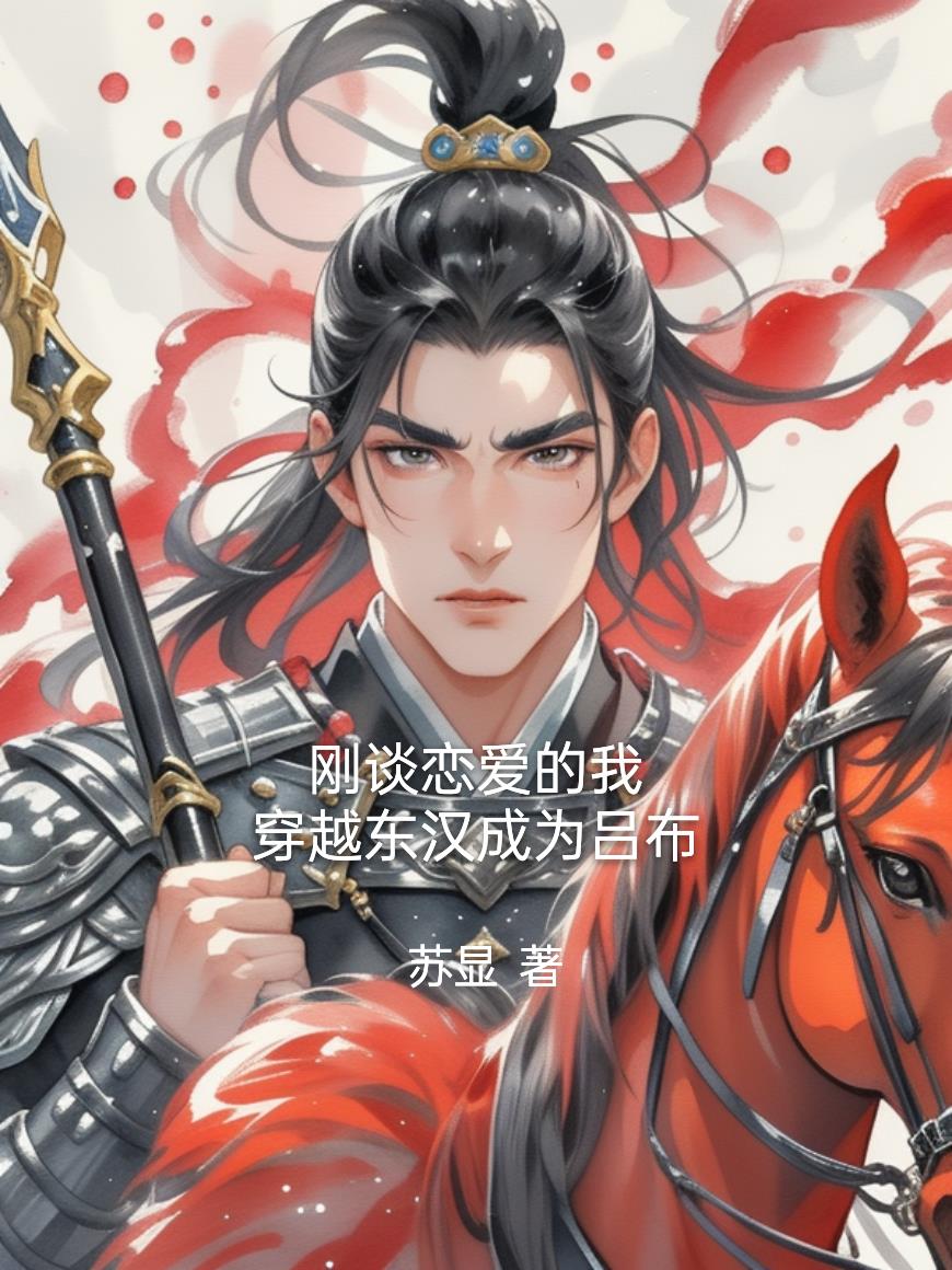刚谈恋爱的我,穿越东汉成为吕布封面
