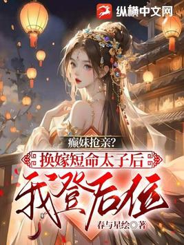 癫妹抢亲？换嫁短命太子后我登后位封面