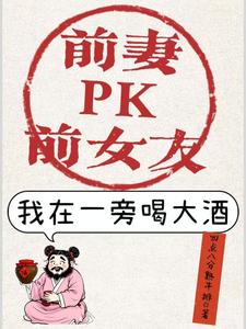 前妻PK前女友，我在一旁喝大酒封面