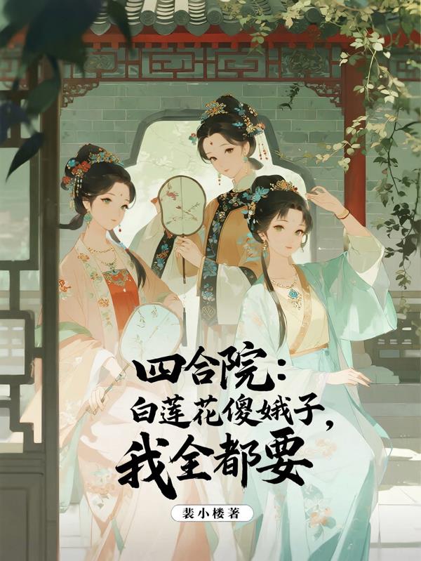 四合院：白莲花傻娥子，我全都要封面