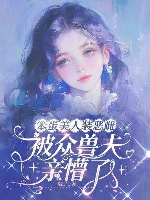 笨蛋美人装恶雌，被众兽夫亲懵了封面