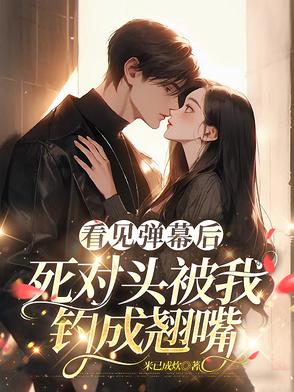 看见弹幕后,死对头被我钓成翘嘴封面