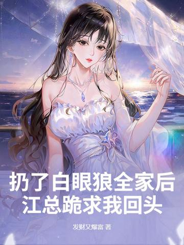 扔了白眼狼全家后，江总跪求我回头封面