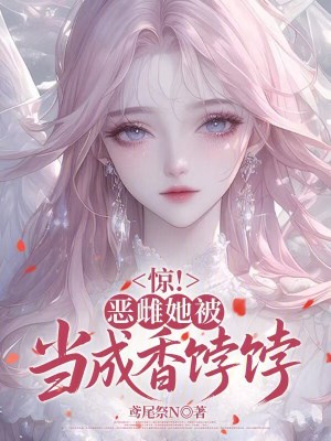 惊！恶雌她被当成香饽饽封面