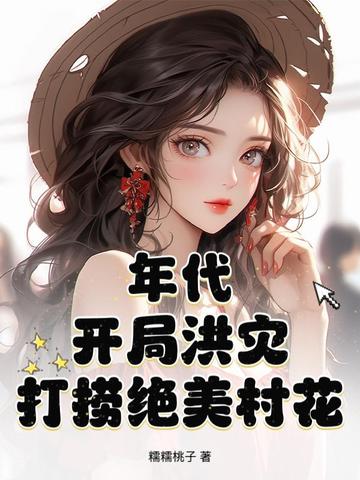 年代：开局洪灾，打捞绝美村花封面