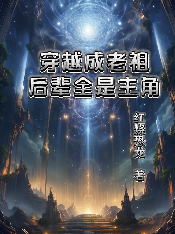 穿越成家族老祖，后辈全是主角封面