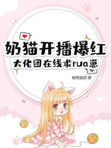 奶猫开播爆红，大佬团在线求rua崽封面